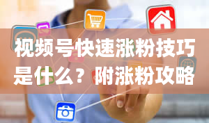 视频号快速涨粉技巧是什么？附涨粉攻略