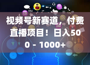 视频号新赛道，付费直播项目！日入500－1000+