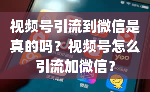 视频号引流到微信是真的吗？视频号怎么引流加微信？