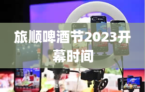 旅顺啤酒节2023开幕时间