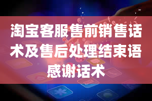 淘宝客服售前销售话术及售后处理结束语感谢话术