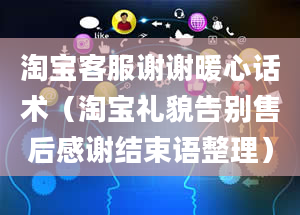 淘宝客服谢谢暖心话术（淘宝礼貌告别售后感谢结束语整理）