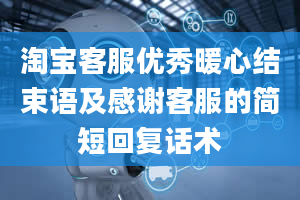 淘宝客服优秀暖心结束语及感谢客服的简短回复话术