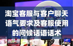 淘宝客服与客户聊天语气要求及客服使用的问候话语话术