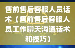 售前售后客服人员话术（售前售后客服人员工作聊天沟通话术和技巧）