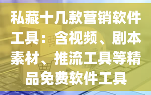 私藏十几款营销软件工具：含视频、剧本素材、推流工具等精品免费软件工具