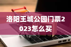 洛阳王城公园门票2023怎么买