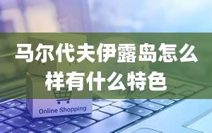 马尔代夫伊露岛怎么样有什么特色