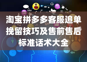 淘宝拼多多客服追单挽留技巧及售前售后标准话术大全