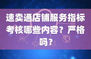 速卖通店铺服务指标考核哪些内容？严格吗？