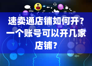 速卖通店铺如何开？一个账号可以开几家店铺？