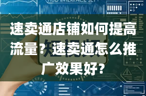 速卖通店铺如何提高流量？速卖通怎么推广效果好？