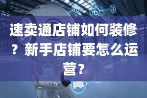 速卖通店铺如何装修？新手店铺要怎么运营？