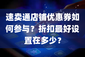 速卖通店铺优惠券如何参与？折扣最好设置在多少？