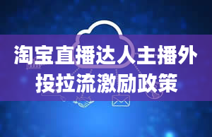 淘宝直播达人主播外投拉流激励政策