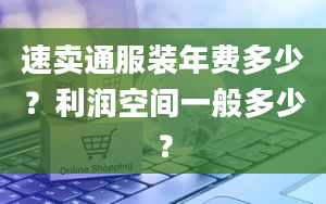 速卖通服装年费多少？利润空间一般多少？