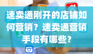 速卖通刚开的店铺如何营销？速卖通营销手段有哪些？