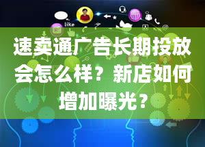 速卖通广告长期投放会怎么样？新店如何增加曝光？