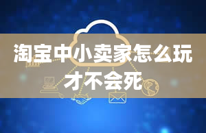 淘宝中小卖家怎么玩才不会死