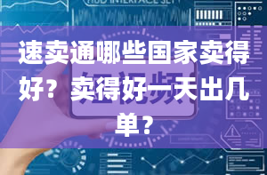 速卖通哪些国家卖得好？卖得好一天出几单？