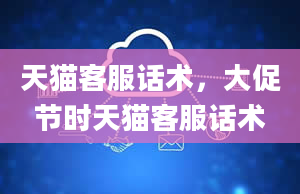 天猫客服话术，大促节时天猫客服话术