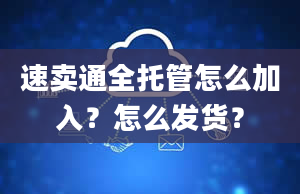 速卖通全托管怎么加入？怎么发货？