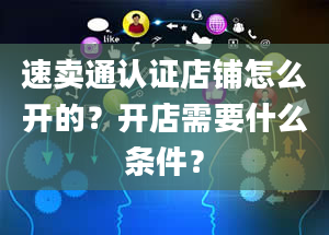 速卖通认证店铺怎么开的？开店需要什么条件？