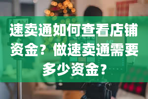 速卖通如何查看店铺资金？做速卖通需要多少资金？