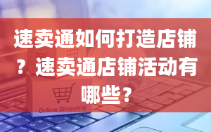 速卖通如何打造店铺？速卖通店铺活动有哪些？