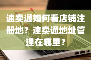 速卖通如何看店铺注册地？速卖通地址管理在哪里？