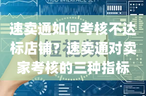 速卖通如何考核不达标店铺？速卖通对卖家考核的三种指标