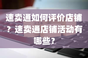 速卖通如何评价店铺？速卖通店铺活动有哪些？