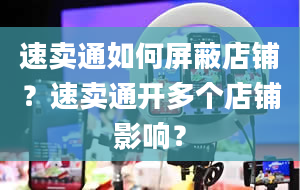 速卖通如何屏蔽店铺？速卖通开多个店铺影响？