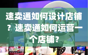 速卖通如何设计店铺？速卖通如何运营一个店铺？