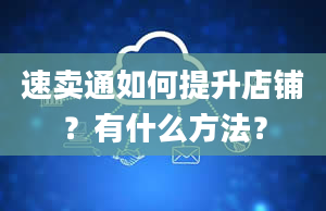 速卖通如何提升店铺？有什么方法？