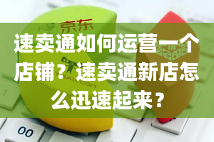 速卖通如何运营一个店铺？速卖通新店怎么迅速起来？