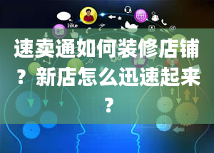 速卖通如何装修店铺？新店怎么迅速起来？