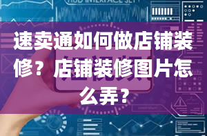 速卖通如何做店铺装修？店铺装修图片怎么弄？