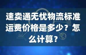 速卖通无忧物流标准运费价格是多少？怎么计算？