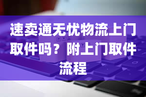 速卖通无忧物流上门取件吗？附上门取件流程