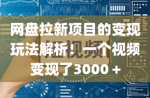 网盘拉新项目的变现玩法解析！一个视频变现了3000＋