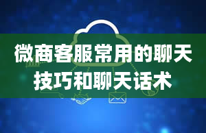 微商客服常用的聊天技巧和聊天话术