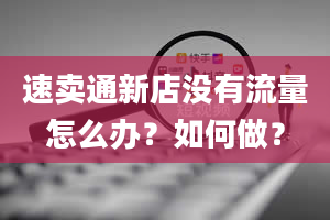 速卖通新店没有流量怎么办？如何做？