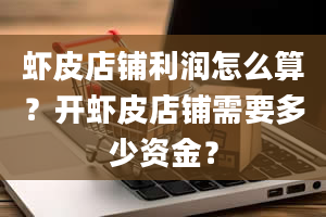 虾皮店铺利润怎么算？开虾皮店铺需要多少资金？