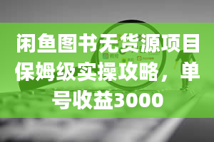 闲鱼图书无货源项目保姆级实操攻略，单号收益3000