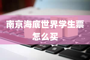 南京海底世界学生票怎么买