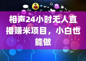 相声24小时无人直播赚米项目，小白也能做