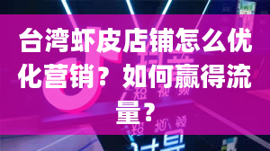 台湾虾皮店铺怎么优化营销？如何赢得流量？