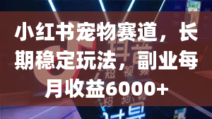 小红书宠物赛道，长期稳定玩法，副业每月收益6000+