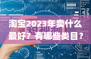 淘宝2023年卖什么最好？有哪些类目？